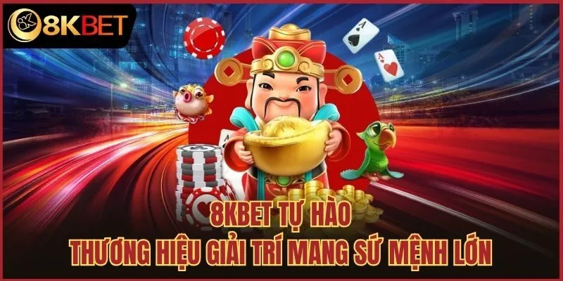 8kbet tự hào thương hiệu giải trí mang sứ mệnh lớn