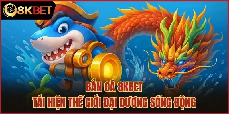 Bắn cá 8kbet tái hiện thế giới đại dương sống động