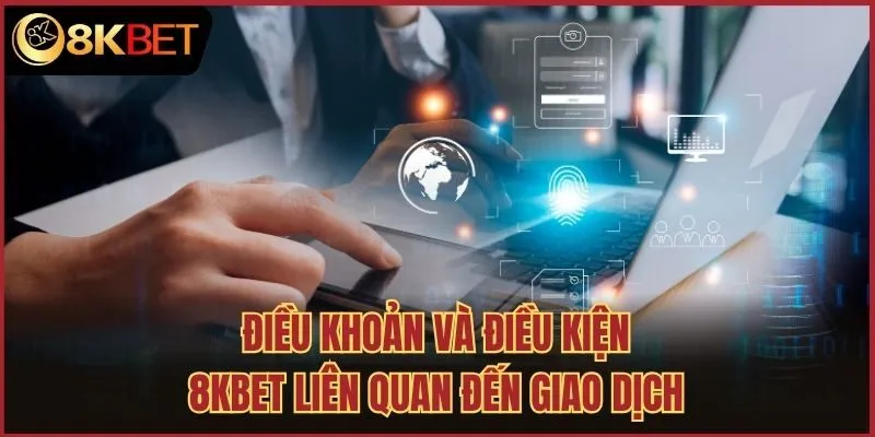 Điều khoản và điều kiện 8kbet liên quan đến giao dịch