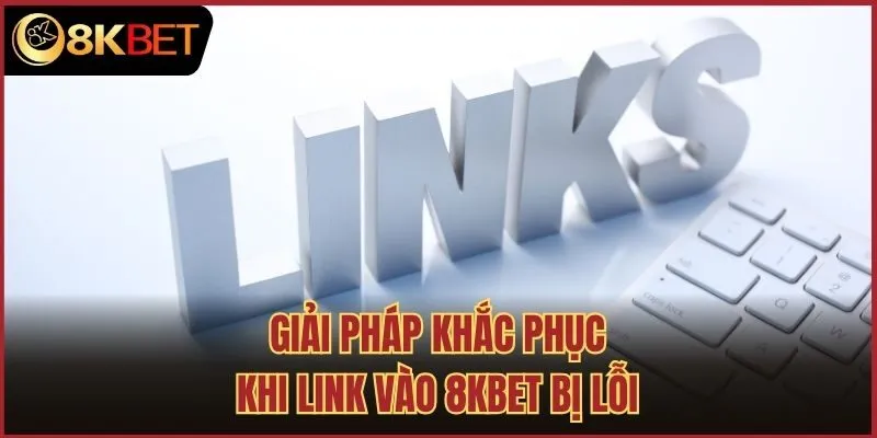 Giải pháp khắc phục khi link vào 8kbet bị lỗi
