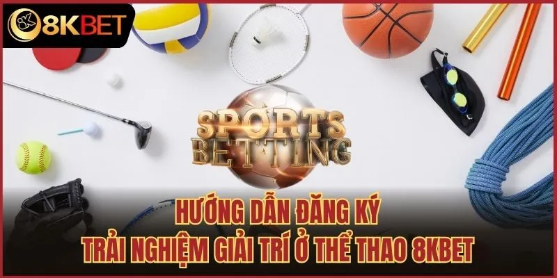 Hướng dẫn đăng ký trải nghiệm giải trí ở thể thao 8kbet