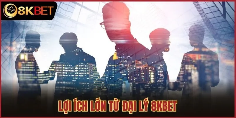 Lợi ích lớn từ đại lý 8kbet