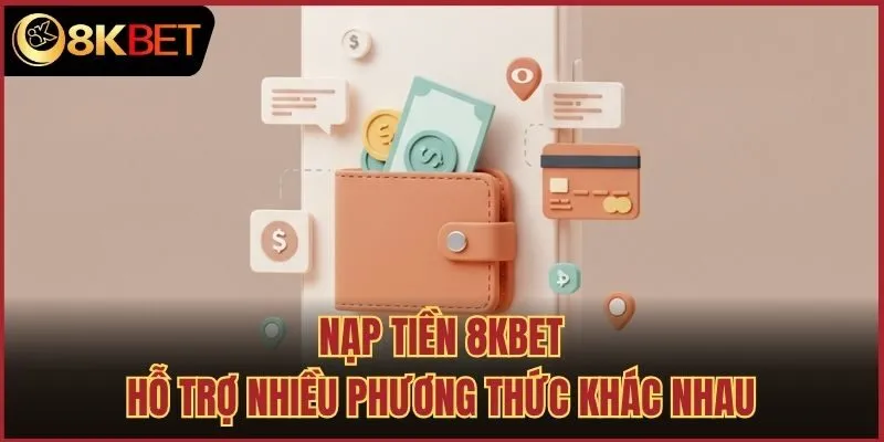 Nạp tiền 8kbet hỗ trợ nhiều phương thức khác nhau