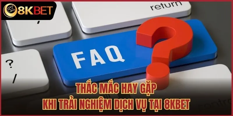 Thắc mắc hay gặp khi trải nghiệm dịch vụ tại 8kbet