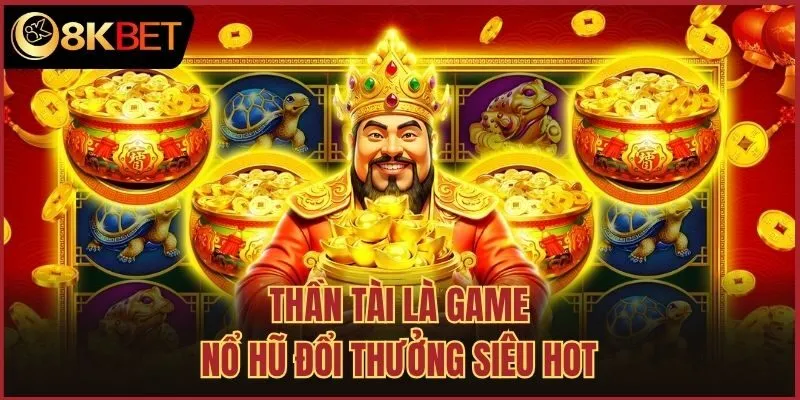 Thần Tài là game nổ hũ đổi thưởng siêu hot